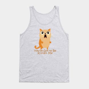 You've Got to Be Kitten Me. Tank Top